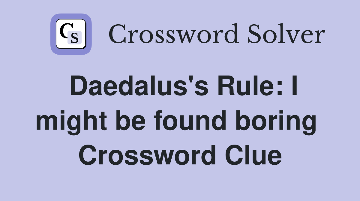 Daedalus's Rule: I might be found boring  Crossword Clue