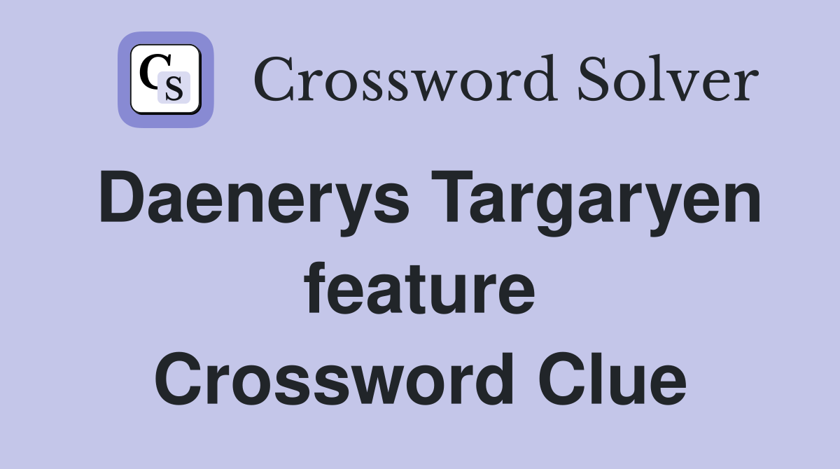 Daenerys Targaryen feature Crossword Clue
