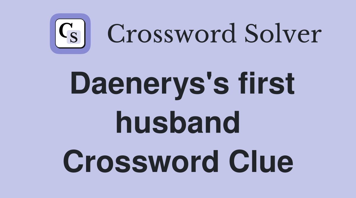 Daenerys's first husband Crossword Clue