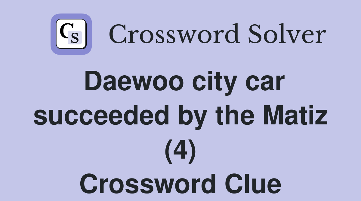 Daewoo city car succeeded by the Matiz (4) Crossword Clue
