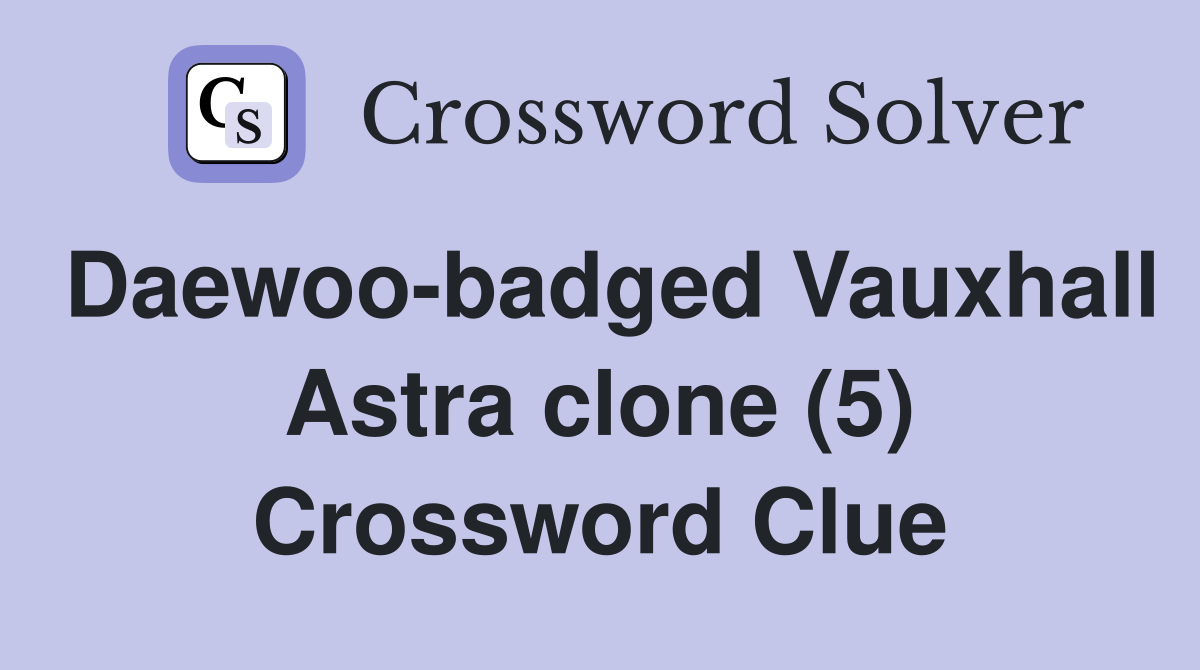 Daewoo-badged Vauxhall Astra clone (5) Crossword Clue