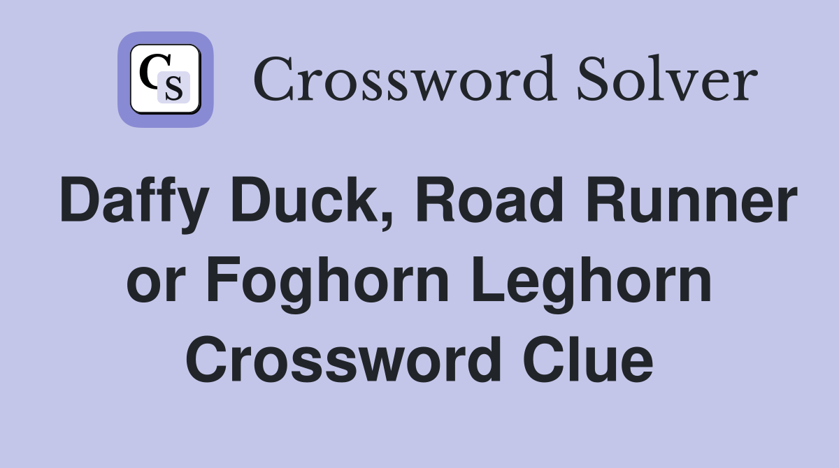 Daffy Duck, Road Runner or Foghorn Leghorn Crossword Clue