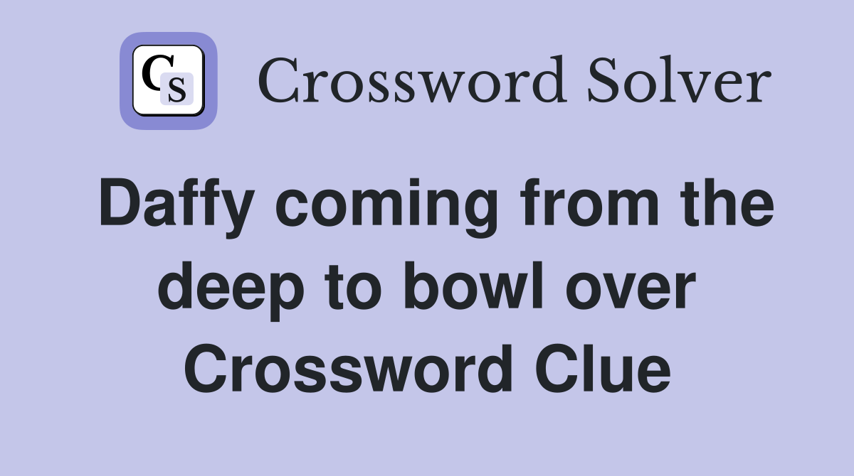 Daffy coming from the deep to bowl over Crossword Clue