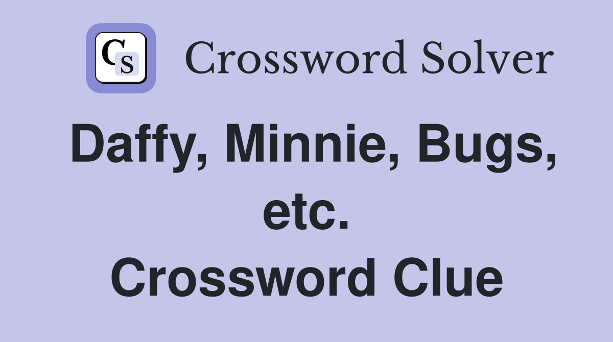 Daffy, Minnie, Bugs, etc. Crossword Clue