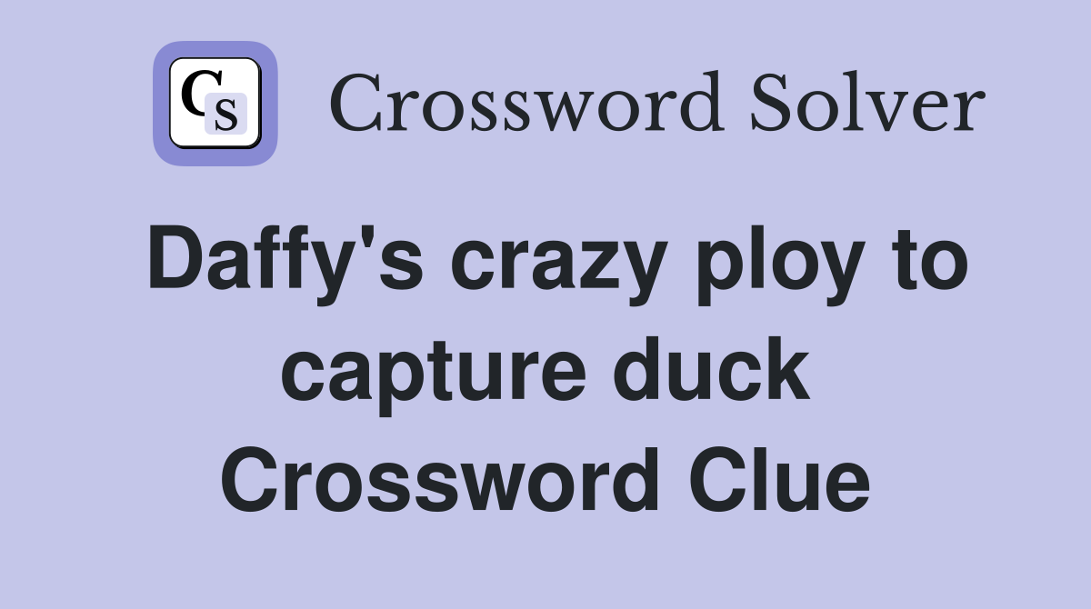 Daffy's crazy ploy to capture duck Crossword Clue