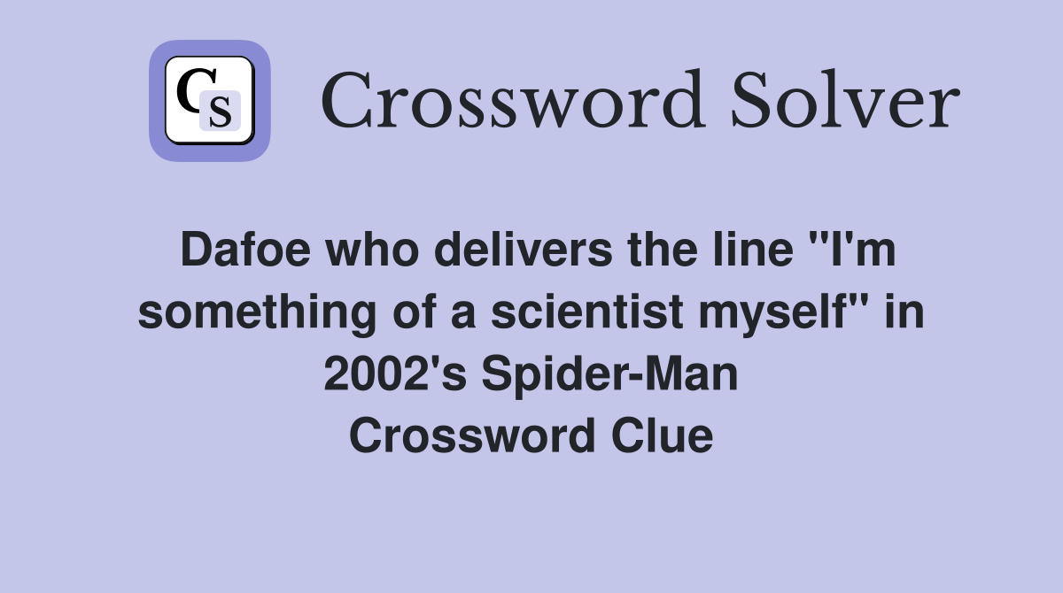 Dafoe who delivers the line "I'm something of a scientist myself" in 2002's Spider-Man Crossword Clue