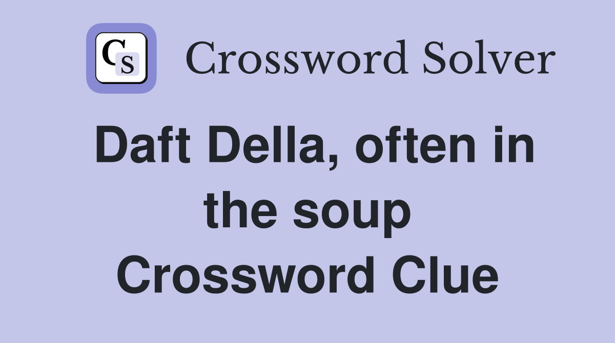 Daft Della, often in the soup Crossword Clue