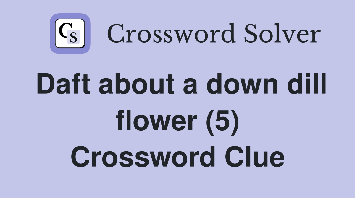 Daft about a down dill flower (5) Crossword Clue