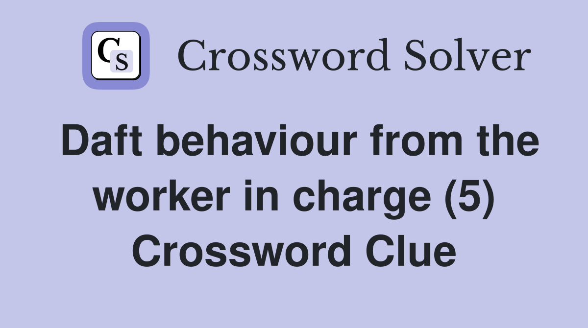 Daft behaviour from the worker in charge (5) Crossword Clue