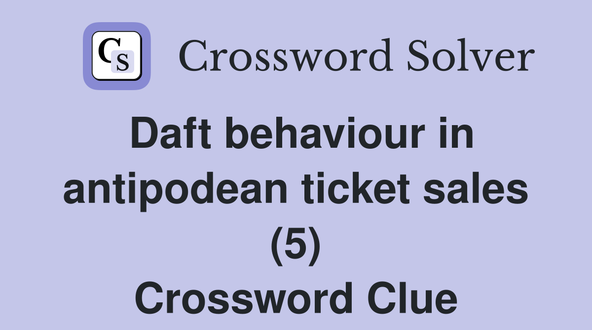 Daft behaviour in antipodean ticket sales (5) Crossword Clue