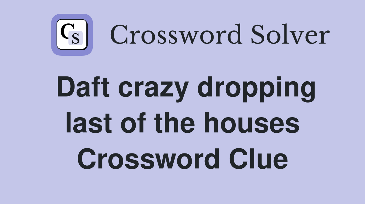 Daft crazy dropping last of the houses Crossword Clue
