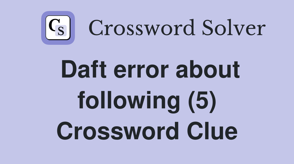 Daft error about following (5) Crossword Clue