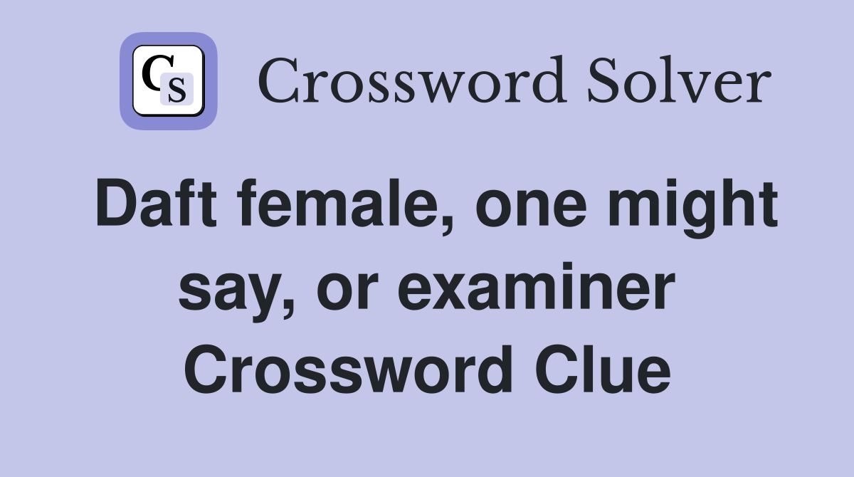 Daft female, one might say, or examiner Crossword Clue