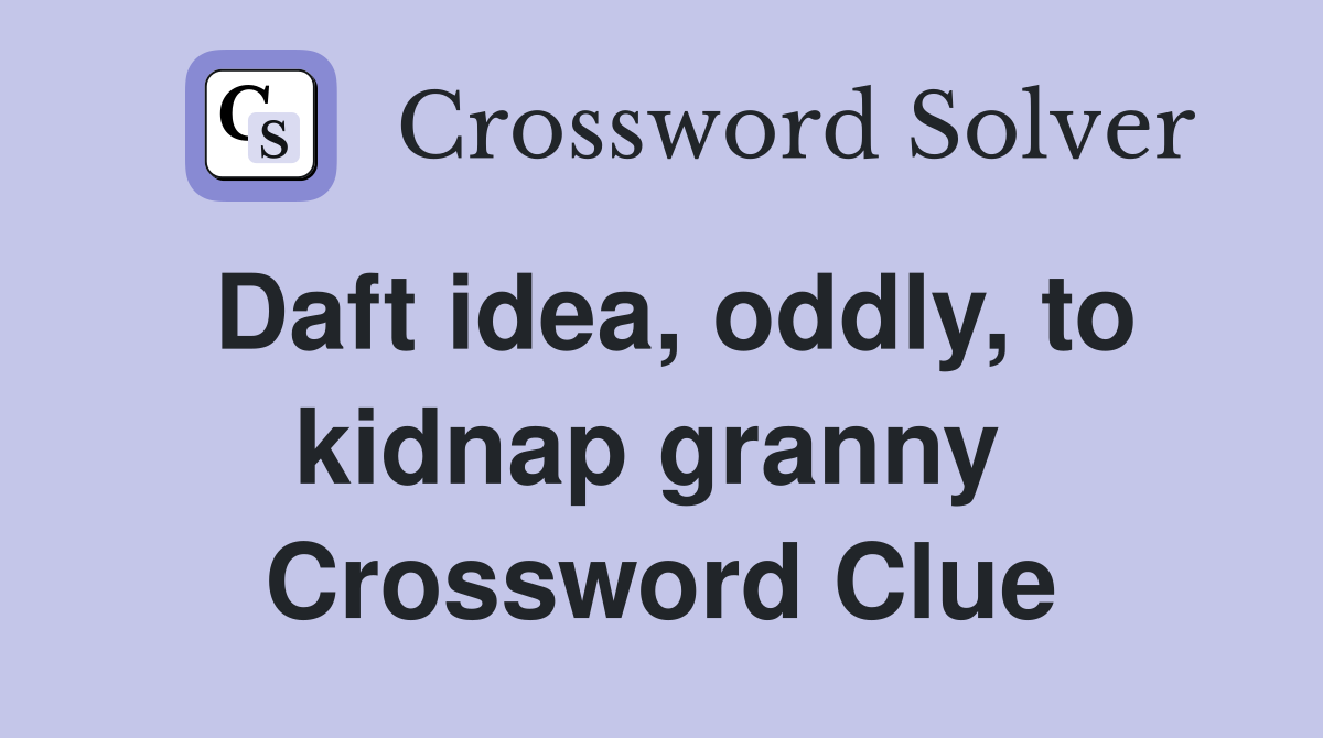 Daft idea, oddly, to kidnap granny  Crossword Clue