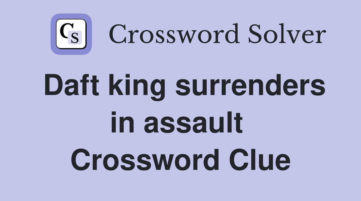 Daft king surrenders in assault  Crossword Clue