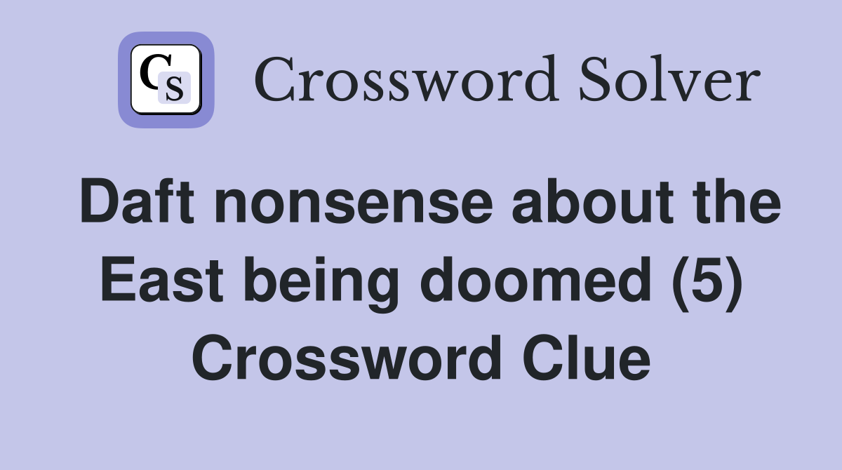 Daft nonsense about the East being doomed (5) Crossword Clue