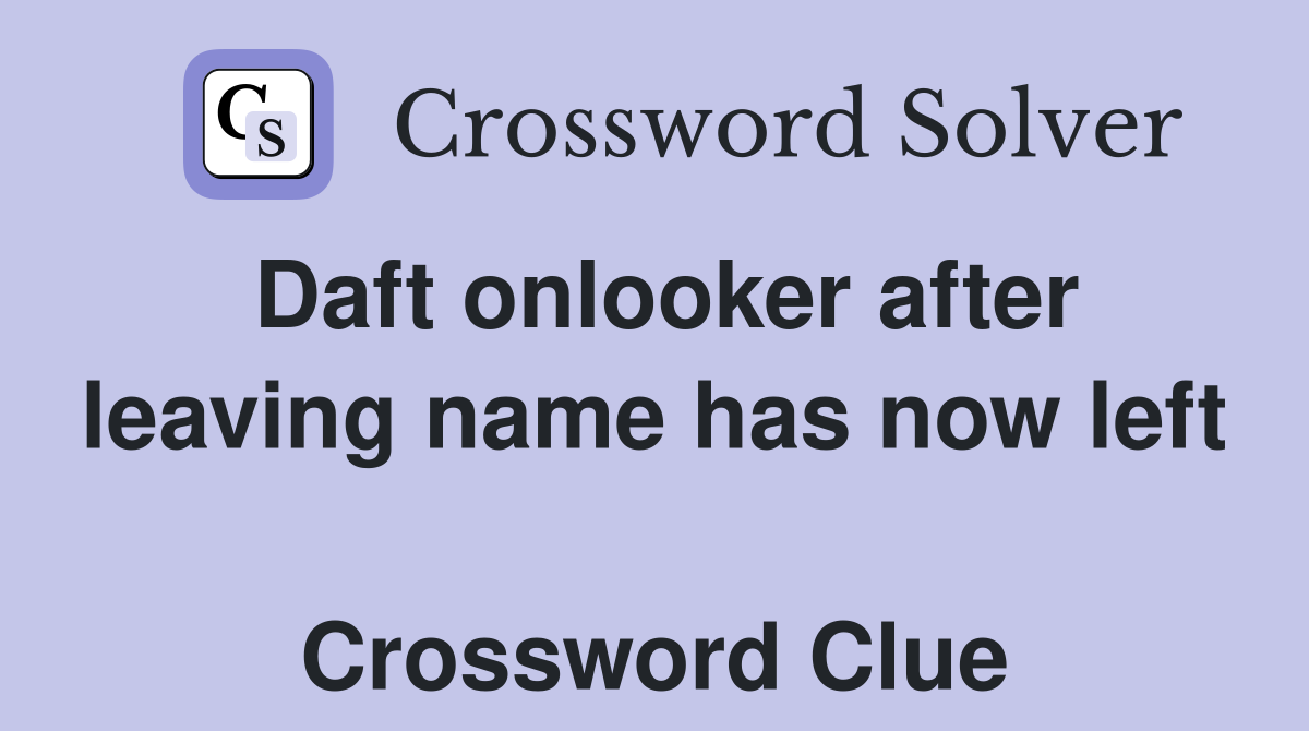 Daft onlooker after leaving name has now left  Crossword Clue