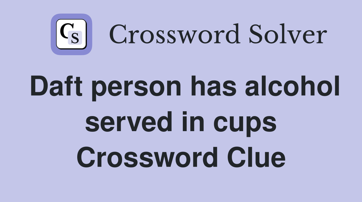 Daft person has alcohol served in cups Crossword Clue