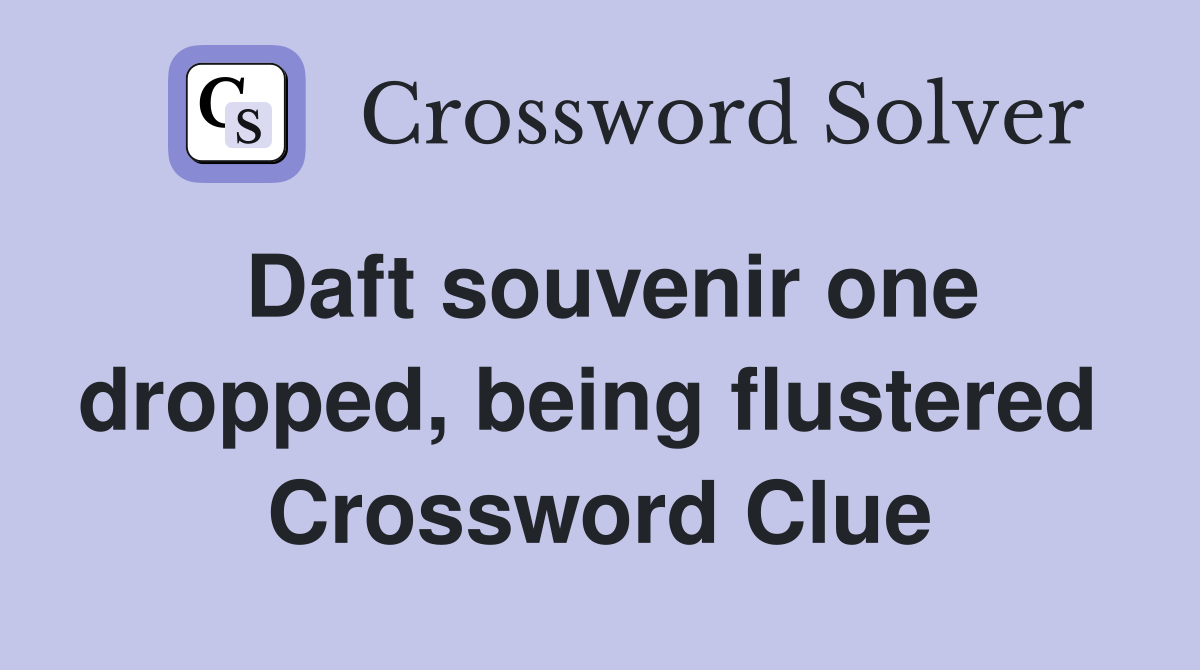 Daft souvenir one dropped, being flustered  Crossword Clue