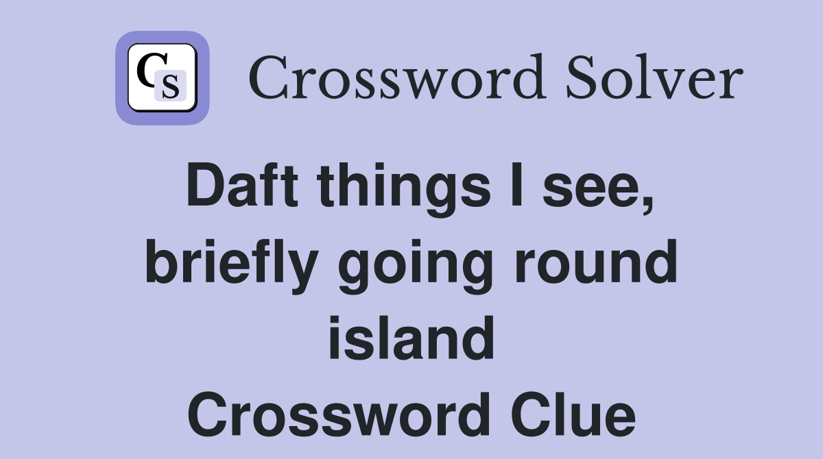 Daft things I see, briefly going round island Crossword Clue