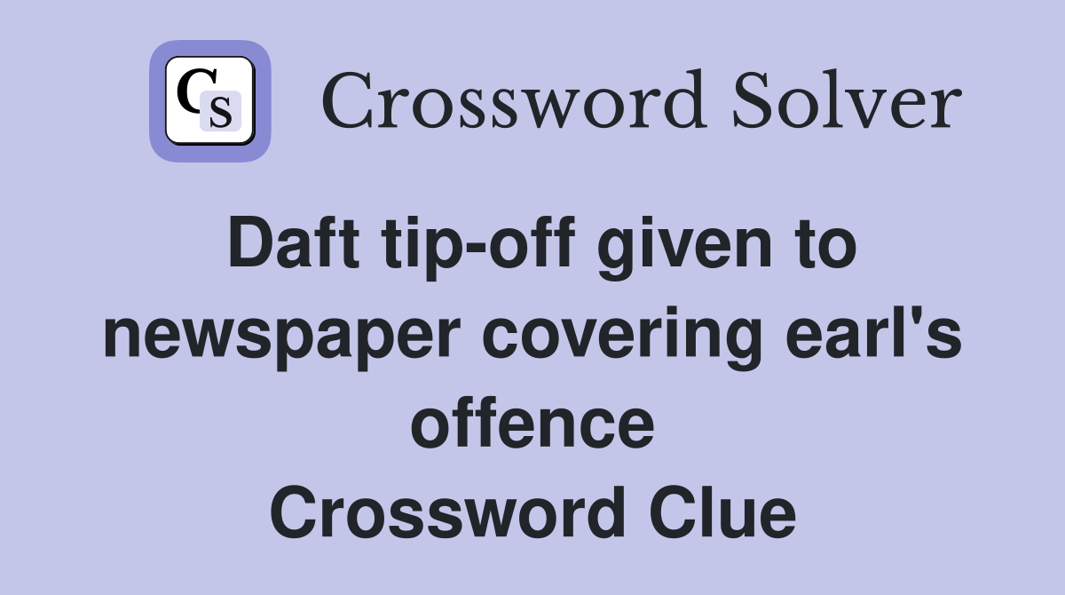 Daft tip-off given to newspaper covering earl's offence Crossword Clue