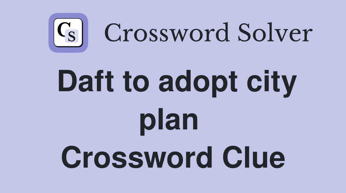 Daft to adopt city plan  Crossword Clue