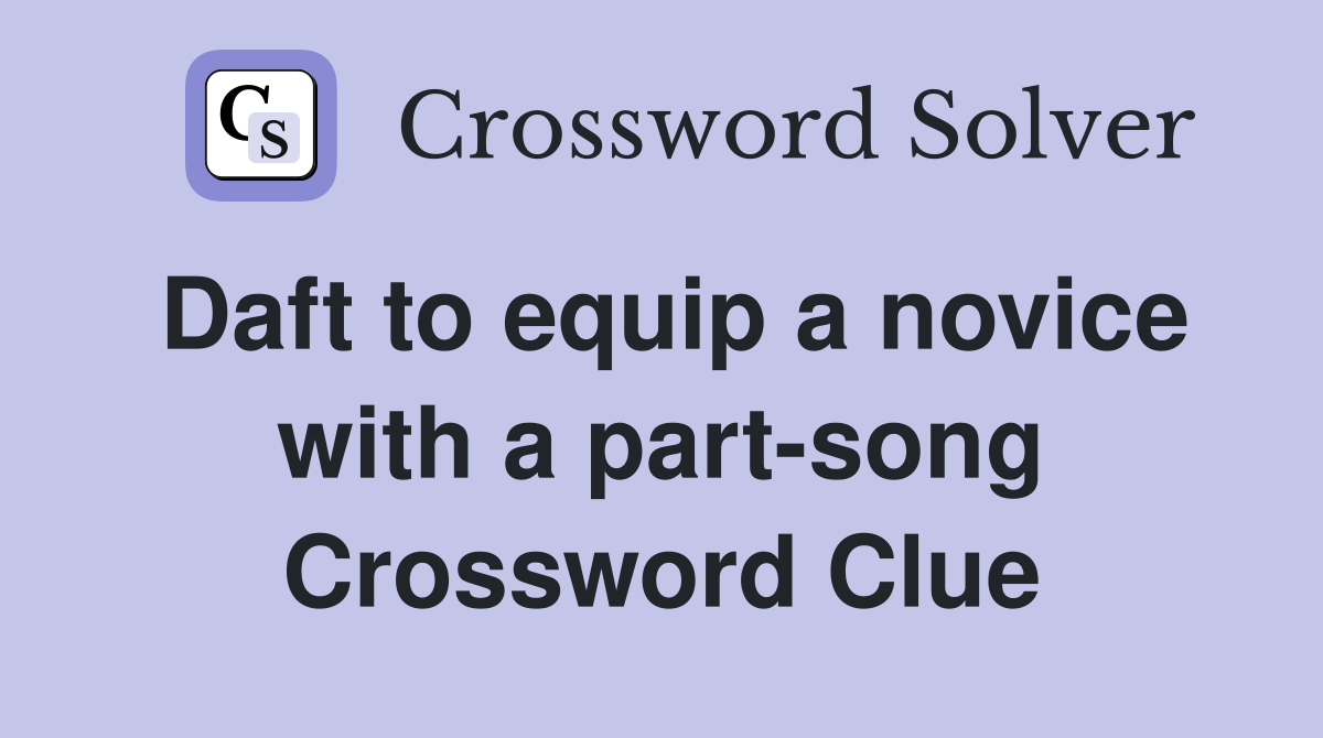Daft to equip a novice with a part-song Crossword Clue