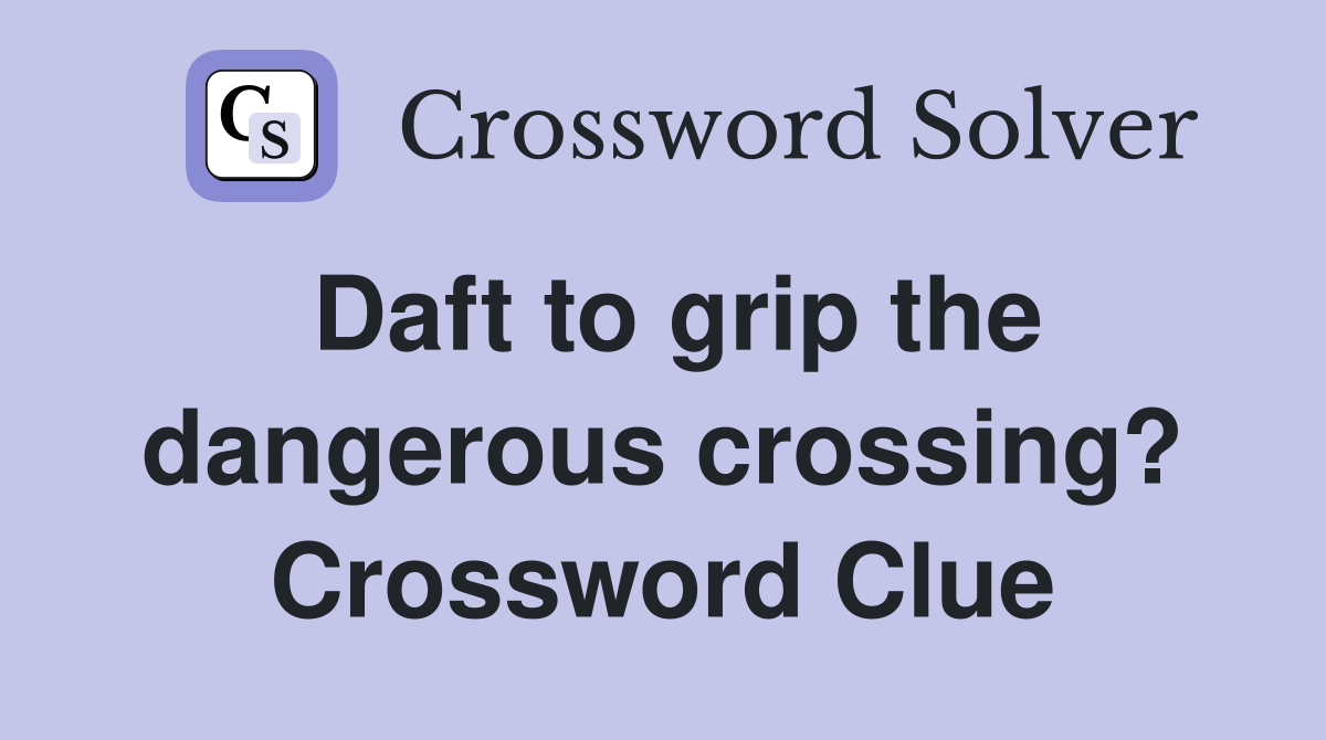 Daft to grip the dangerous crossing? Crossword Clue