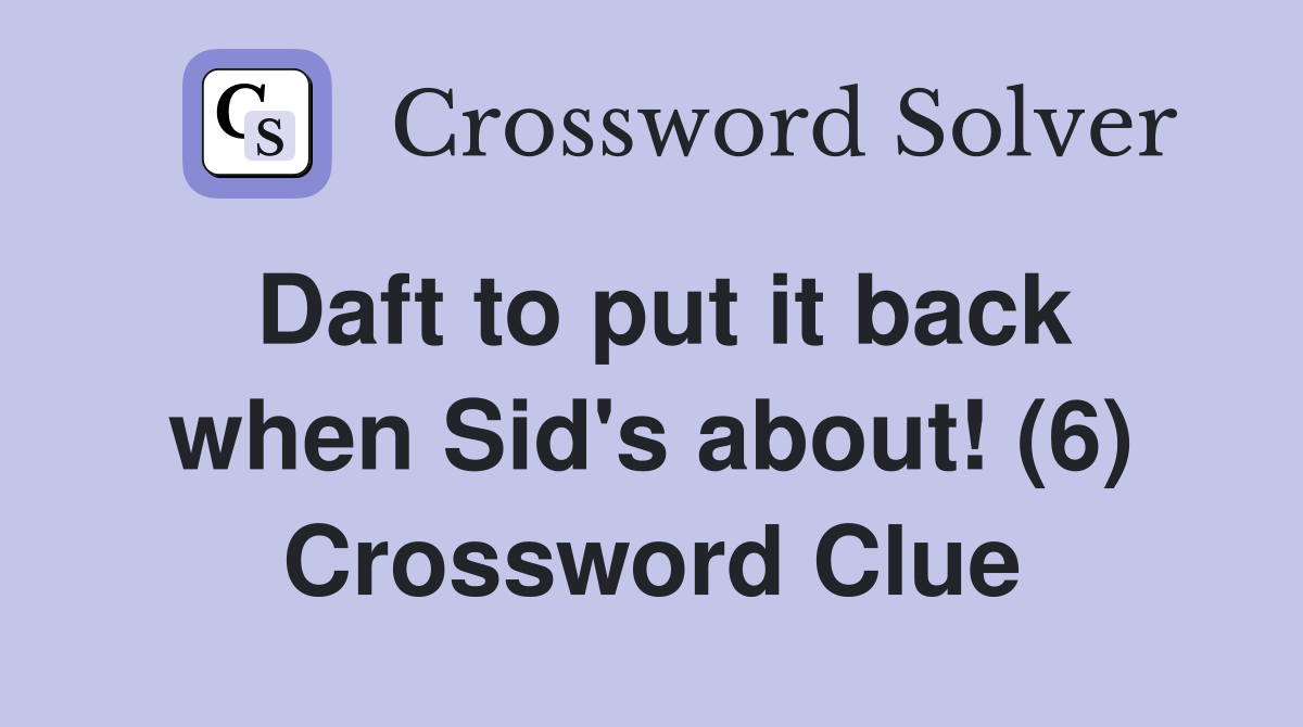 Daft to put it back when Sid's about! (6) Crossword Clue