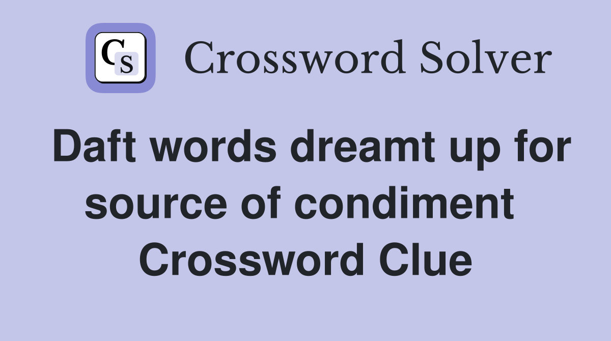 Daft words dreamt up for source of condiment  Crossword Clue