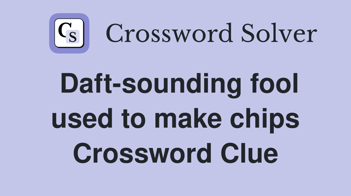 Daft-sounding fool used to make chips Crossword Clue