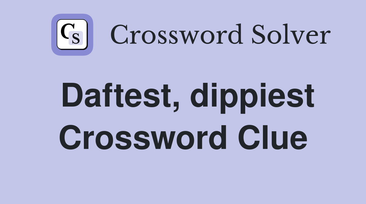 Daftest, dippiest Crossword Clue