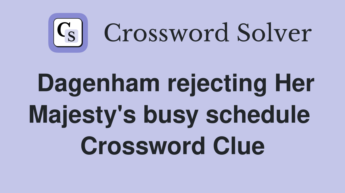 Dagenham rejecting Her Majesty's busy schedule  Crossword Clue