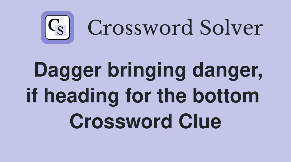 Dagger bringing danger, if heading for the bottom  Crossword Clue
