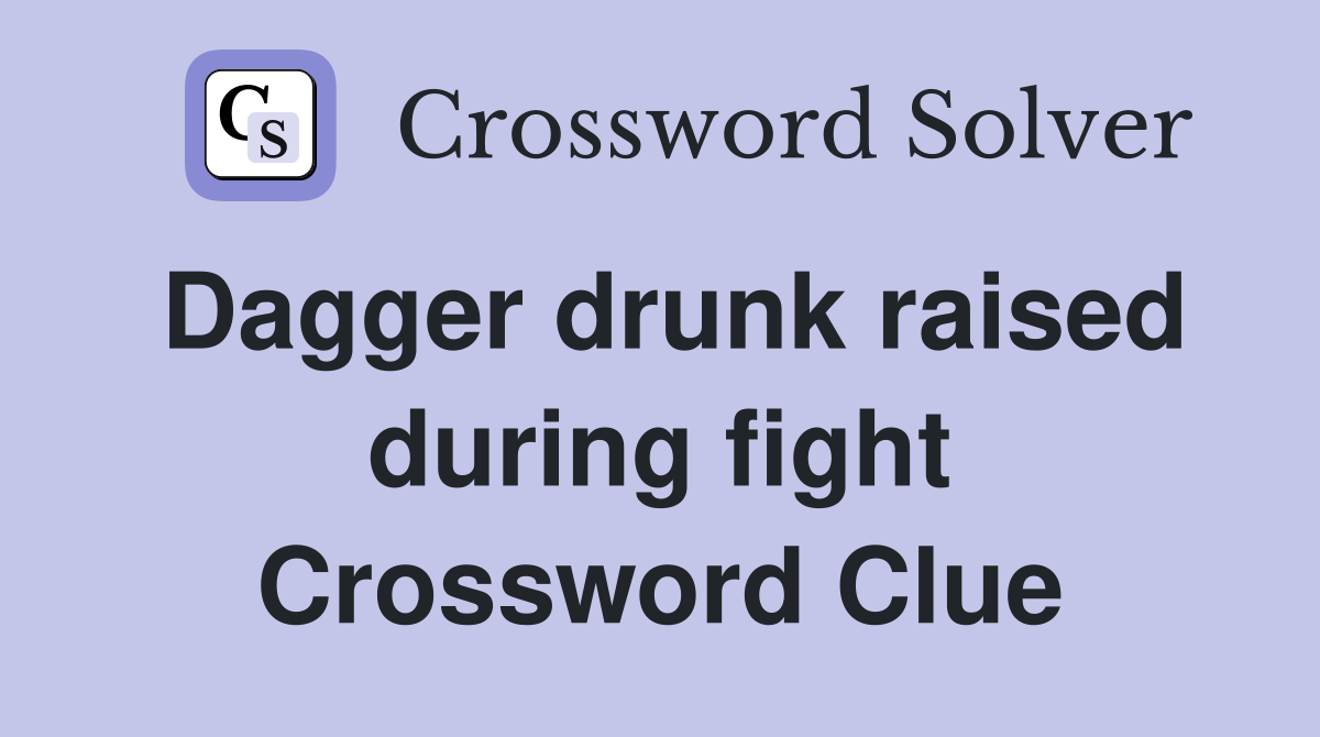 Dagger drunk raised during fight Crossword Clue