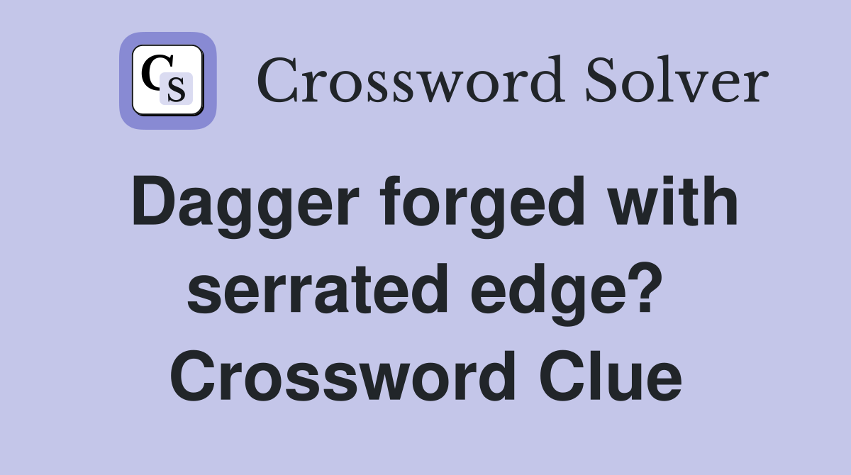 Dagger forged with serrated edge? Crossword Clue