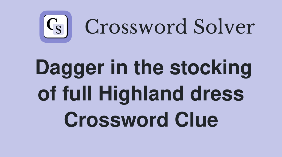 Dagger in the stocking of full Highland dress Crossword Clue