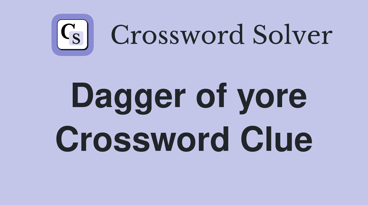 Dagger of yore Crossword Clue