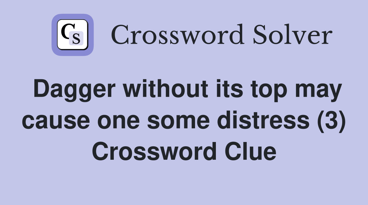 Dagger without its top may cause one some distress (3) Crossword Clue