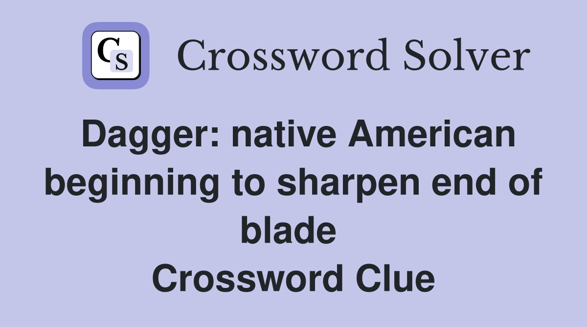 Dagger: native American beginning to sharpen end of blade  Crossword Clue
