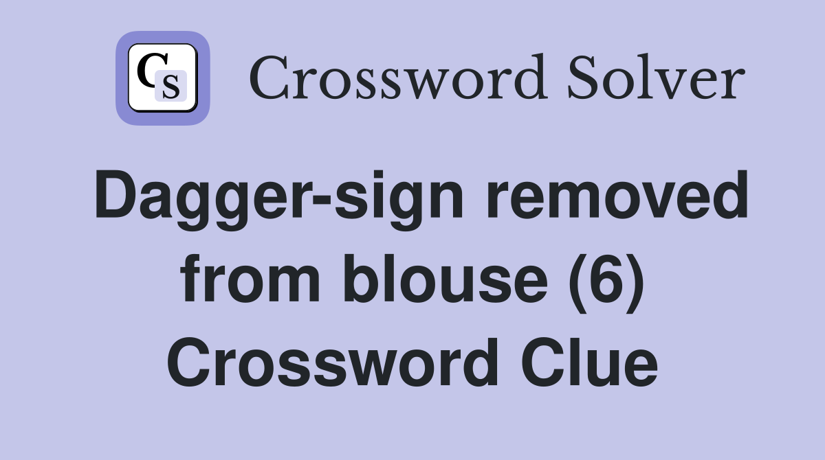 Dagger-sign removed from blouse (6) Crossword Clue