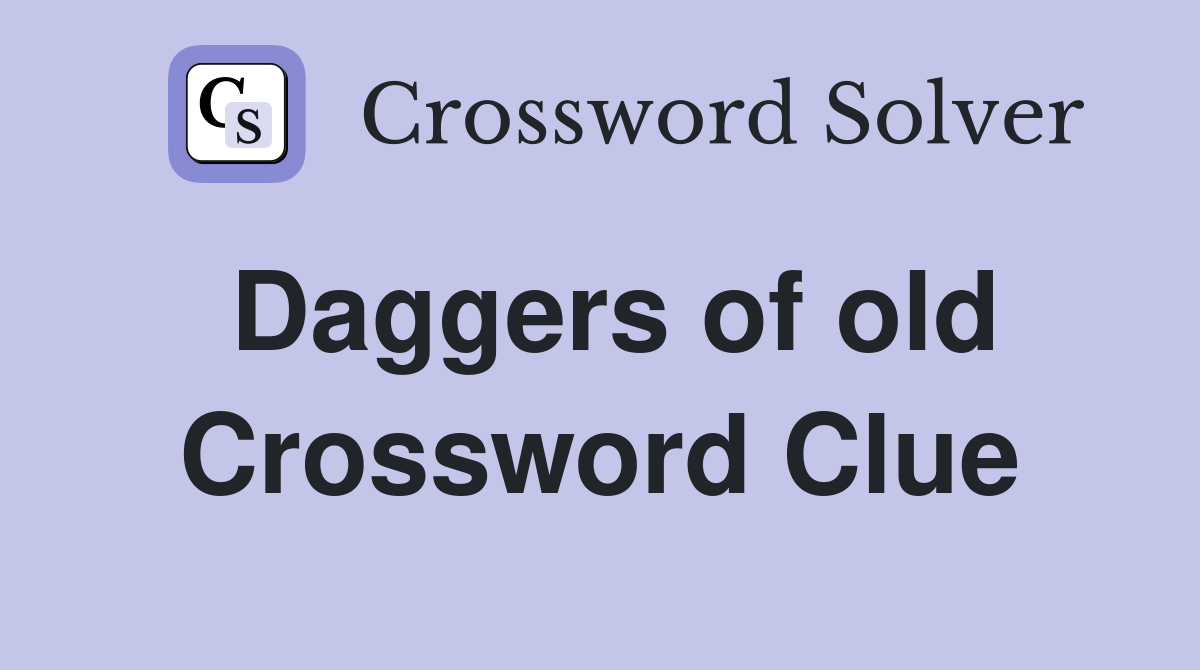 Daggers of old Crossword Clue