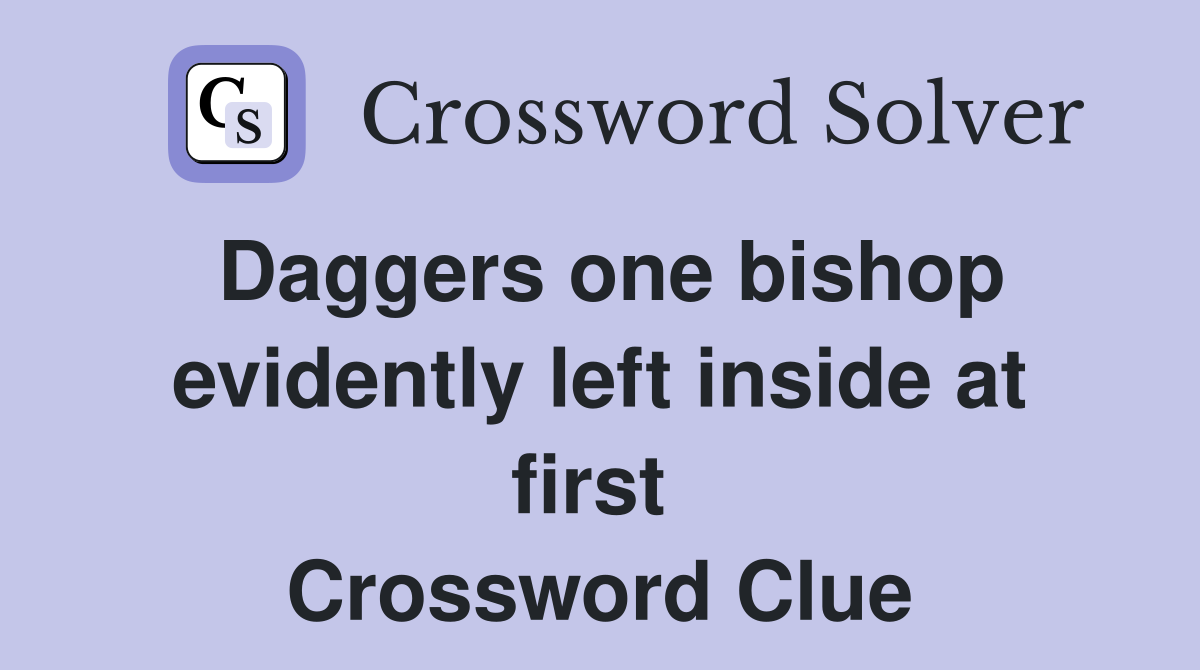 Daggers one bishop evidently left inside at first  Crossword Clue
