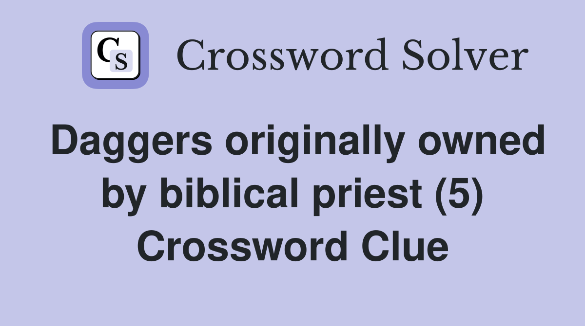 Daggers originally owned by biblical priest (5) Crossword Clue