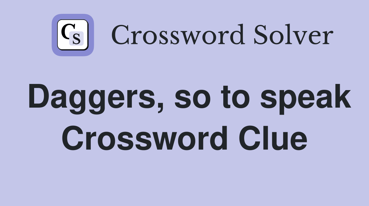 Daggers, so to speak Crossword Clue