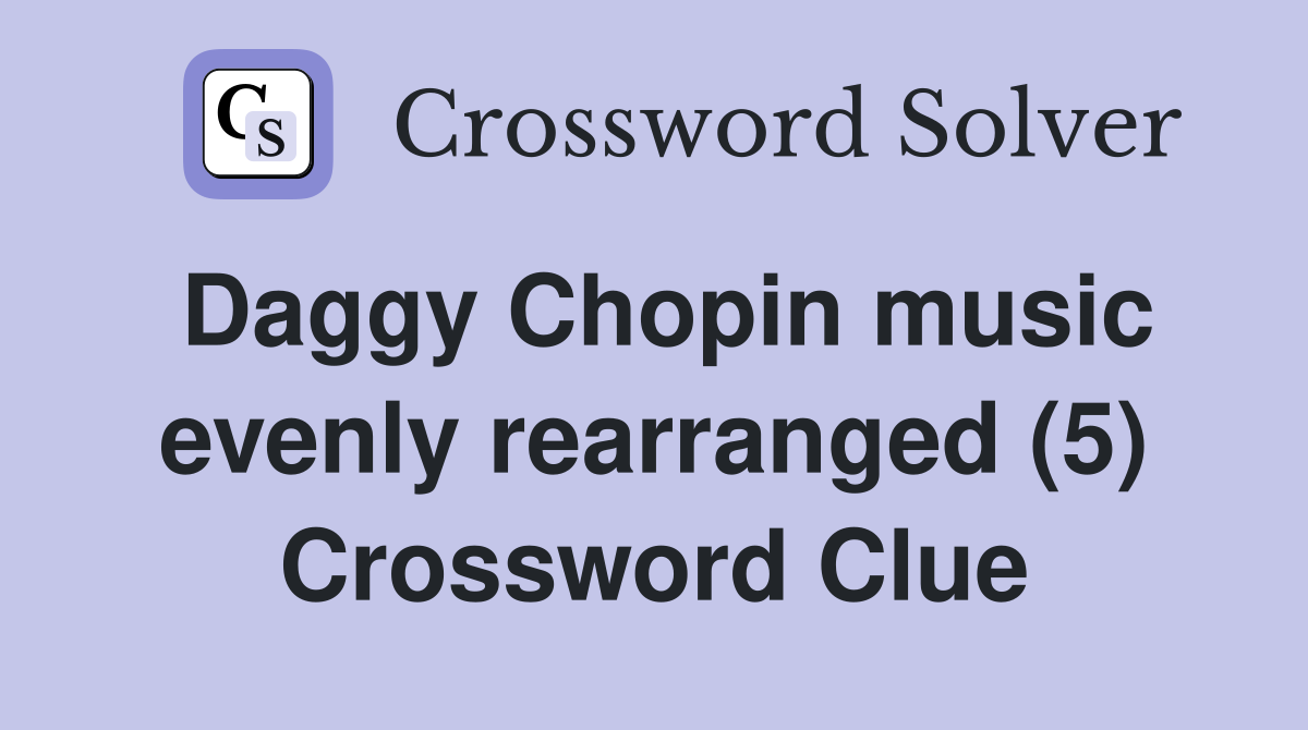 Daggy Chopin music evenly rearranged (5) Crossword Clue