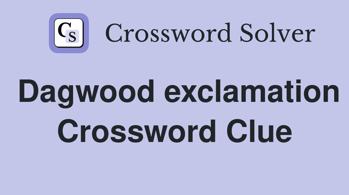 Dagwood exclamation Crossword Clue
