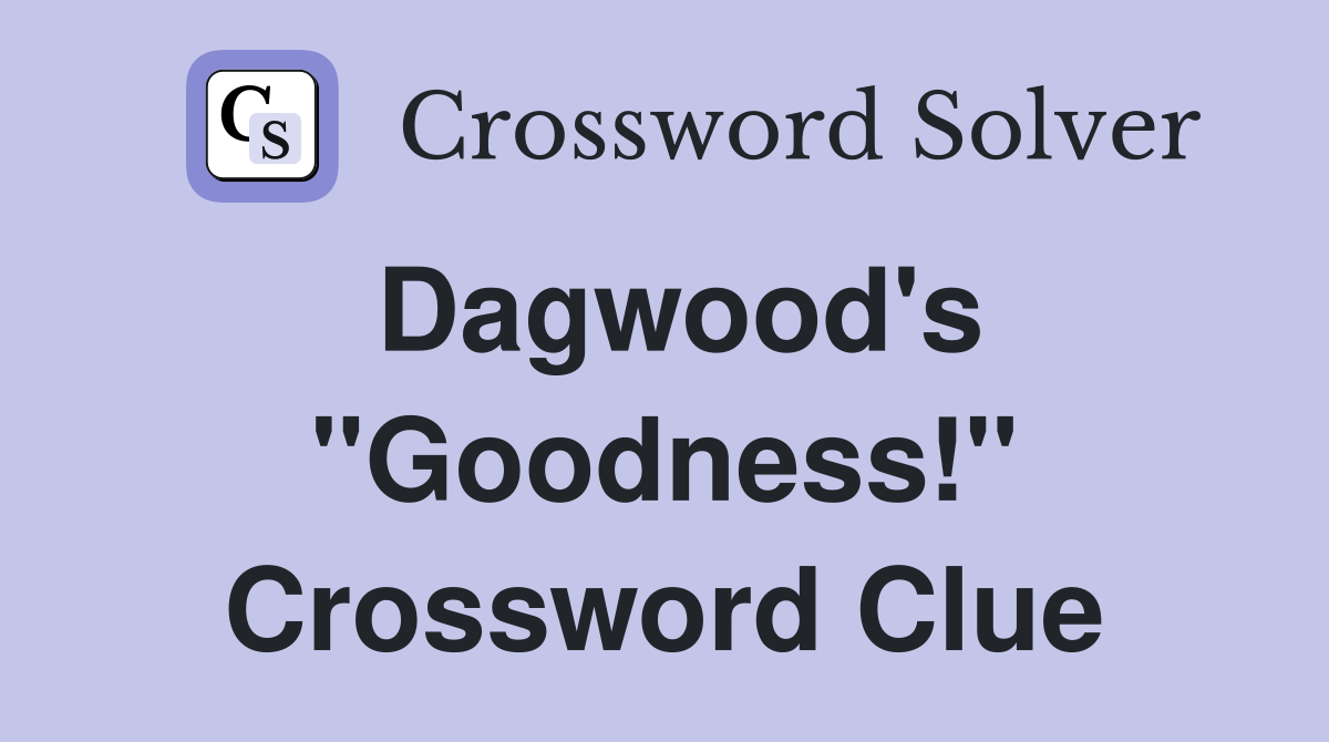 Dagwood's "Goodness!" Crossword Clue