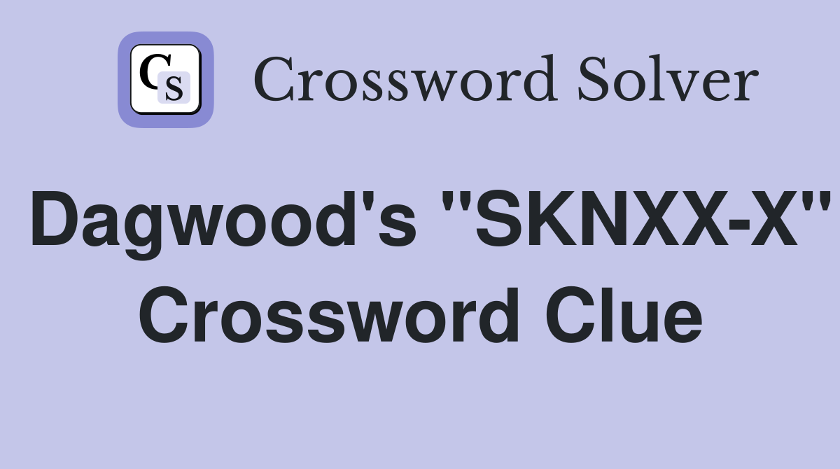 Dagwood's "SKNXX-X" Crossword Clue