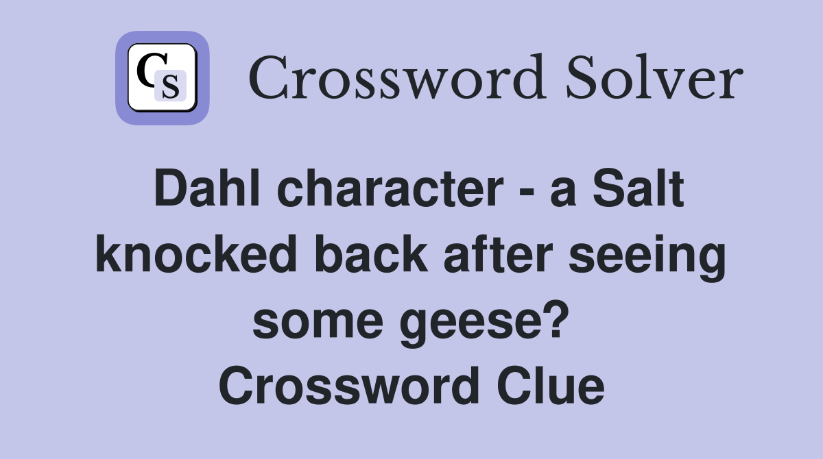 Dahl character - a Salt knocked back after seeing some geese? Crossword Clue